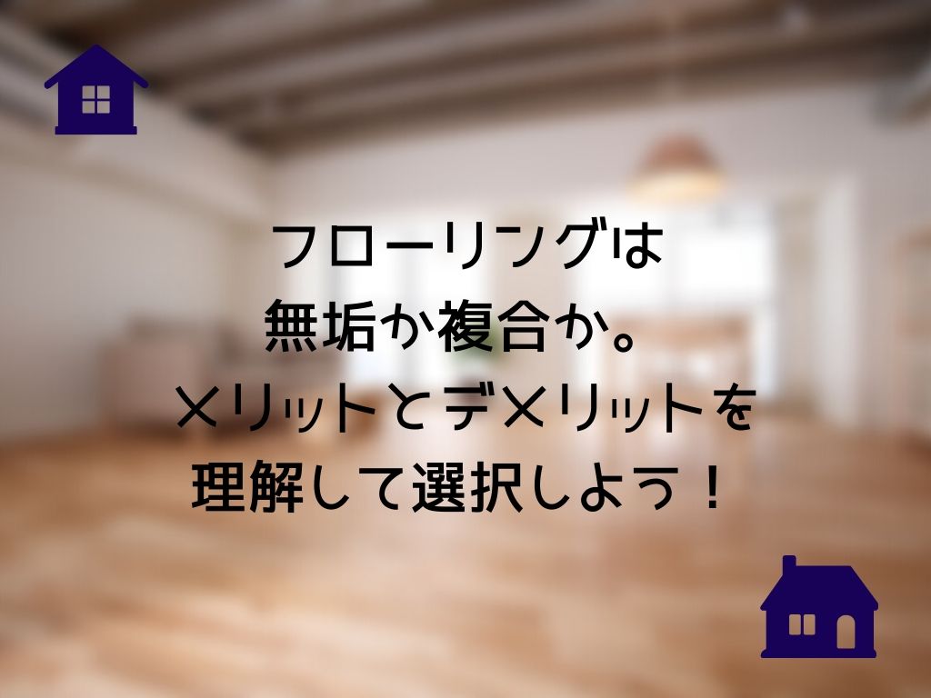 フローリングは無垢か複合か メリットとデメリットを理解して選択しよう 家づくりのyoridokoro