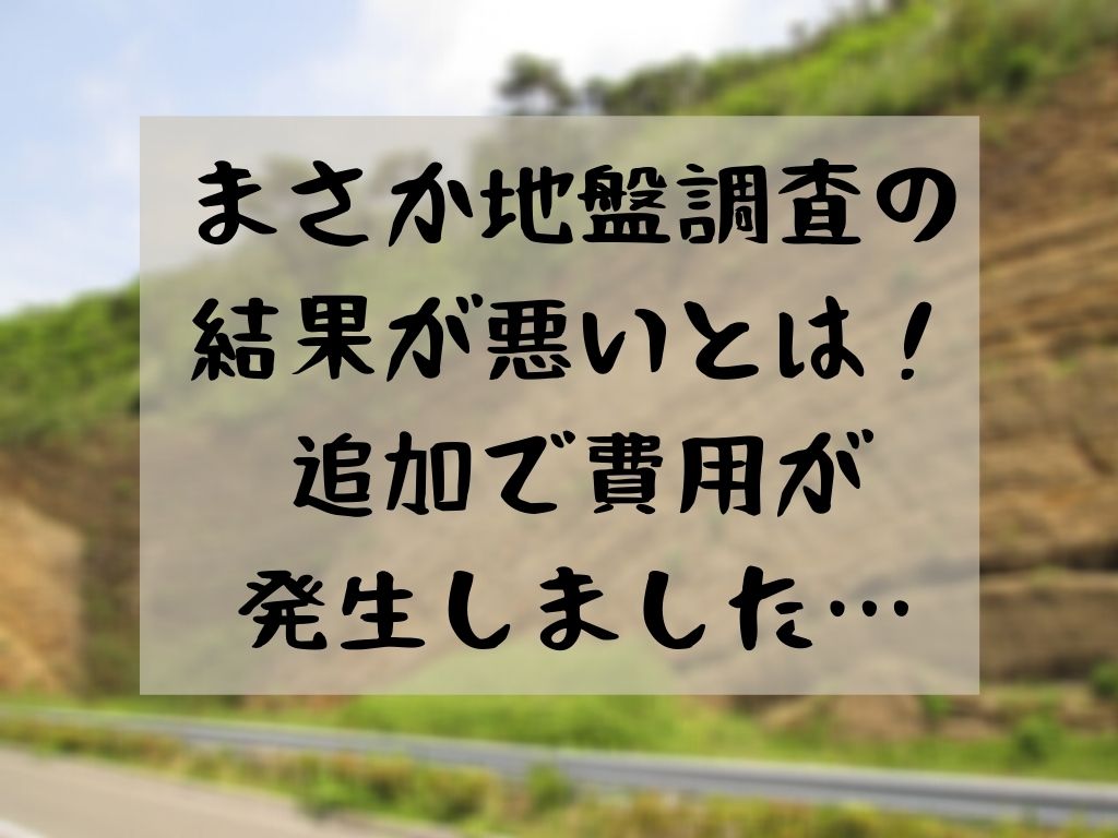 まさか地盤調査の結果が悪いとは 追加で費用が発生しました 家づくりのyoridokoro