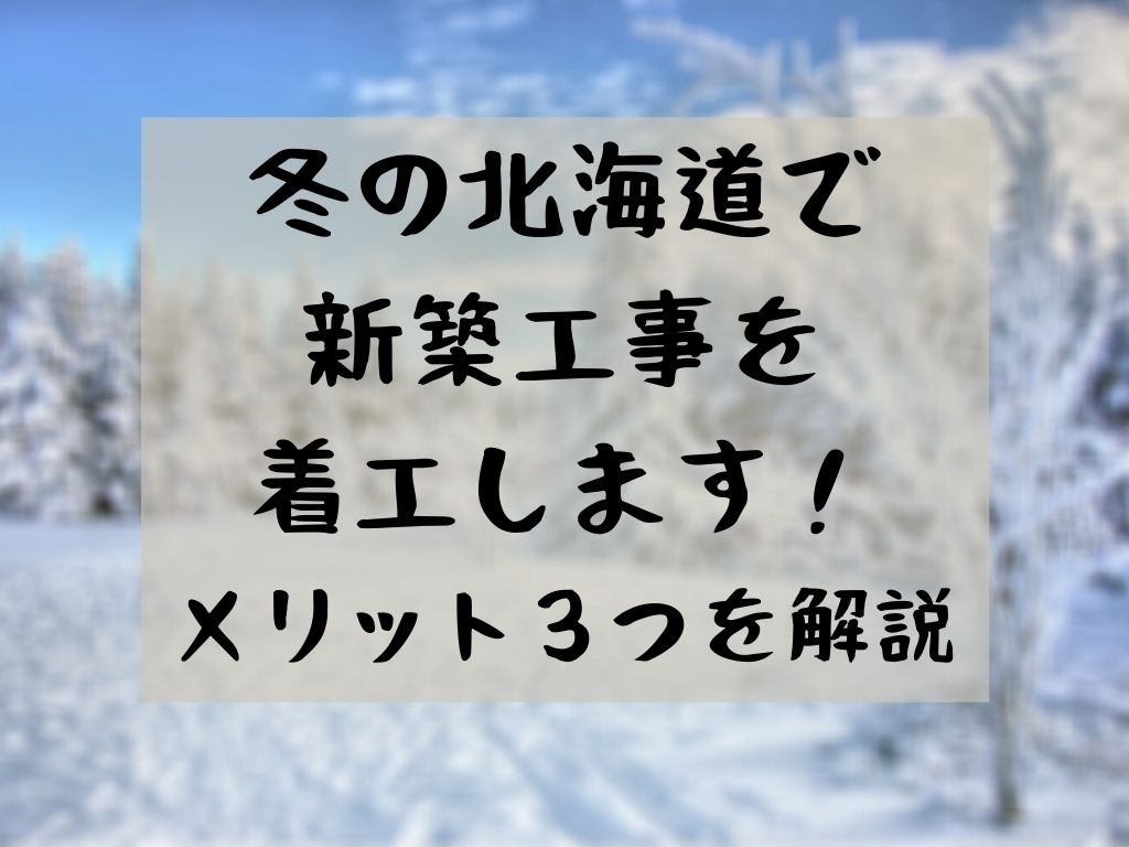 冬の北海道で新築工事を着工します メリット３つを解説 家づくりのyoridokoro